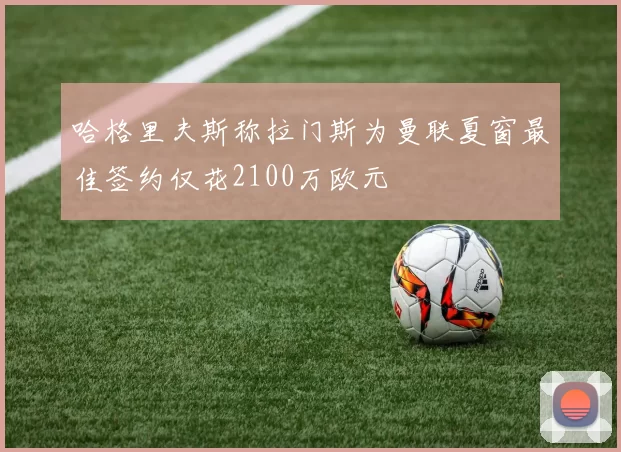 哈格里夫斯称拉门斯为曼联夏窗最佳签约仅花2100万欧元