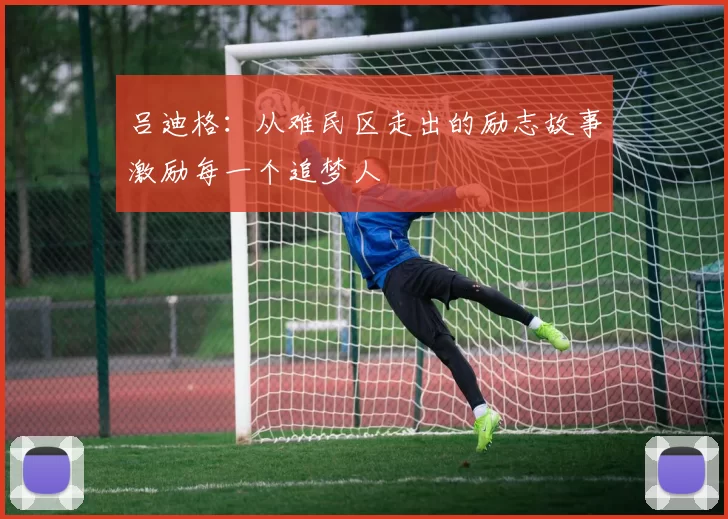 吕迪格：从难民区走出的励志故事激励每一个追梦人