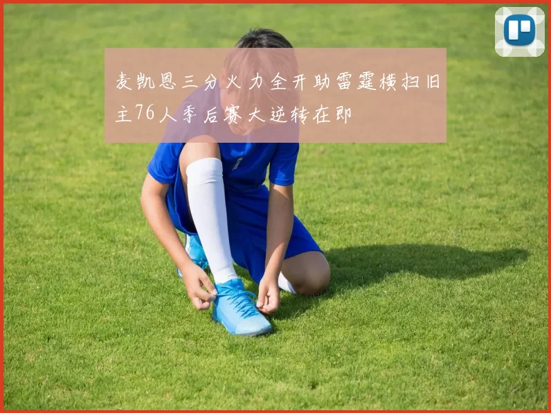 麦凯恩三分火力全开助雷霆横扫旧主76人季后赛大逆转在即