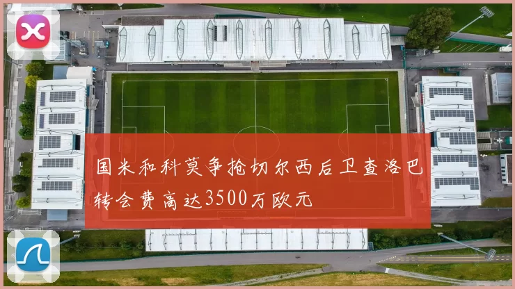 国米和科莫争抢切尔西后卫查洛巴转会费高达3500万欧元