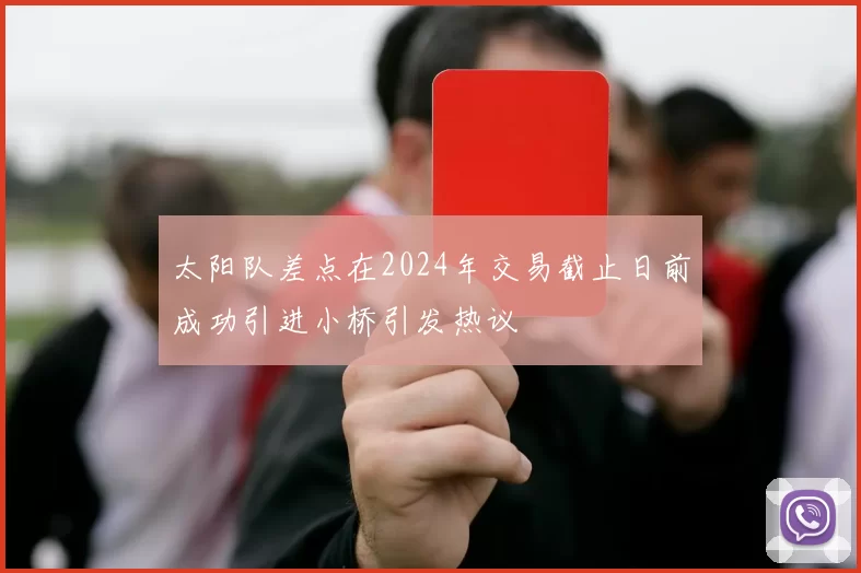 太阳队差点在2024年交易截止日前成功引进小桥引发热议