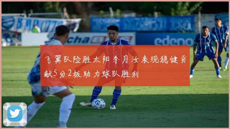 飞翼队险胜太阳李月汝表现稳健贡献5分2板助力球队胜利