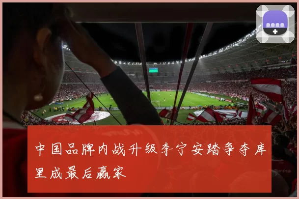 中国品牌内战升级李宁安踏争夺库里成最后赢家