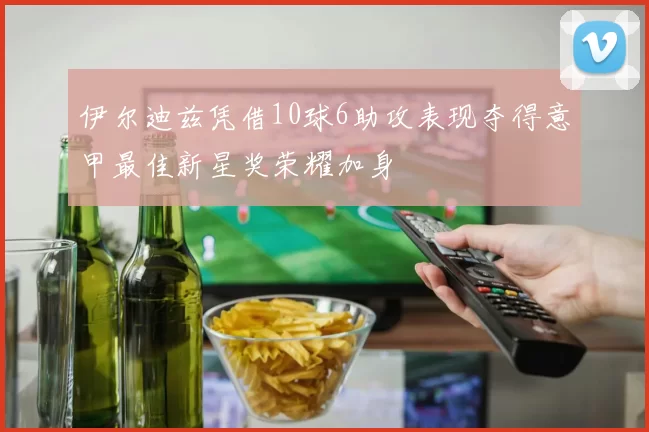 伊尔迪兹凭借10球6助攻表现夺得意甲最佳新星奖荣耀加身