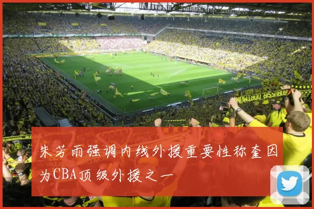 朱芳雨强调内线外援重要性称奎因为CBA顶级外援之一